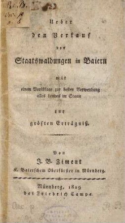 Ueber den Verkauf von Staatswaldungen in Baiern : mit einem Vorschlage zur besten Verwendung alles Landes im Staate zur größten Erträgniß
