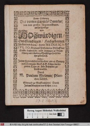 Kurtze Erklerung Des vierten Capitels Danielis/ von dem grossen RegentenBaum : zur Leichpredigt/ Dem ... Fürsten und Herrn/ Herrn Heinrich Iulio, Weyland Postulirten Bischoff des Stiffts Halberstadt/ unnd Hertzogen zu Braunschweig und Lüneburg/ Christseliger hochlöblicher gedechtnuß