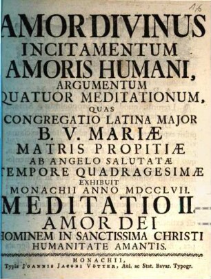Amor Divinus Incitamentum Amoris Humani : Argumentum Quatour Meditationum, Quas Congregatio Latina Major B.V. Mariæ Matris Propitiæ Ab Angelo Salutatæ Tempore Quadragesimæ Exhibuit Monachii Anno MDCCLVII, Meditatio II. Amor Dei Hominem In Sanctissima Christi Humanitate Amantis