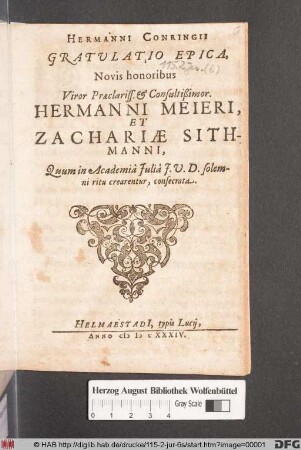 Hermanni Conringii Gratulatio Epica : Novis honoribus Vorir Praeclariss. & Consultißimor. Hermanni Meieri, Et zachariae Sithmanni, Quum in Academia Iulia I.U.D. solemni ritu crearentur, consecrata