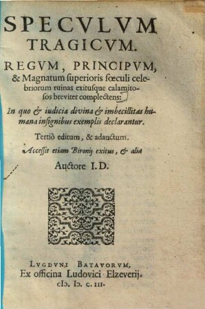 Speculum tragicum : Regum principum, & magnatum superioris saeculi celebriorum ruinas exitusque calamitosos breviter complectens ; Accessit etiam Bironij exitus, et alia