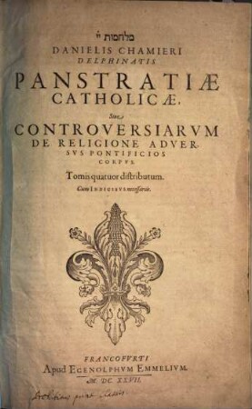 Danielis Chamieri Delphinatis Panstratiae Catholicae, Sive Controversiarvm De Religione Adversvs Pontificios Corpvs : Tomis quatuor distributum ; Cum Indicibvs necessariis, 1