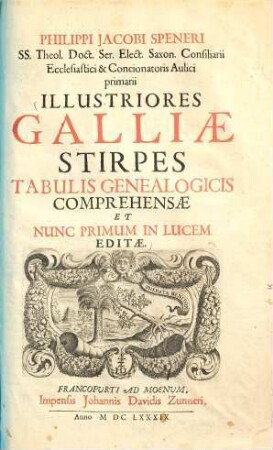 Philippi Jacobi Speneri SS. Theol. Doct. Ser. Elect. Saxon. Consiliarii Ecclesiastici & Concionatoris Aulici primarii Illustriores Galliae Stirpes Tabulis Genealogicis Comprehensae Et Nunc Primum In Lucem Editae