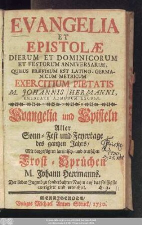 Evangelia Et Epistolæ Dierum Et Dominicorum Et Festorum Anniversariæ : Quibus Præfixum Est Latino-Germanicum Metricum Exercitium Pietatis : Mit beygefügtem lateinisch- und teutschen Trost-Sprüchen