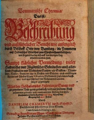 Pommerische Chronica, Das ist, Beschreibung vnd außführlicher Bericht, wie anfenglich durch Bischoff Otto von Bamberg, die Pommern auß Heidnischer Blindheit zum Christenthumb bekehret ... : Sampt klärlicher Vermeldung vieler Heidnischer vnd Abgöttischer Gebräuchen, auch allerhand Geistlichen vnd Weltlichen Sachen ... ; ... von ... Anno 1124. biß auff den Eingang deß 1601 Jahrs
