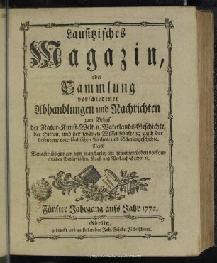 5.1772: Lausitzisches Magazin oder Sammlung verschiedener Abhandlungen und Nachrichten zum Behuf der Natur-, Kunst-, Welt- und Vaterlandsgeschichte, der Sitten, und der schönen Wissenschaften