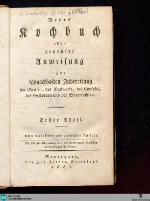 1: Neues Kochbuch oder geprüfte Anweisung zur schmackhaften Zubereitung der Speisen, des Backwerks, des Confekts, des Gefrornen und des Eingemachten