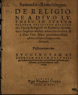 Samuelis à Remchingen De Religione A Divo Lvthero In Statvm Veterem Feliciter Restitvtâ ... : Dissertationes duae: Svccinctam Et Apertam Rervm Post Religionis Reformationem ad hoc aevi in Europa gestarum expositionem ... continentes