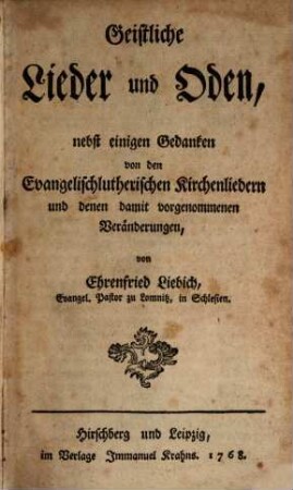 Geistliche Lieder und Oden : nebst einigen Gedanken von den Evangelisch-lutherischen Kirchenliedern und denen damit vorgenommenen Veränderungen, 1. (1768). - 16 Bl., 274 S., 16 Bl.