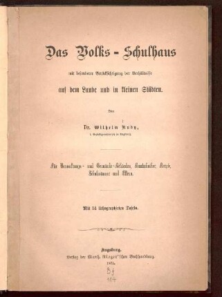 Das Volks-Schulhaus : mit besonderer Berücksichtigung der Verhältnisse auf dem Lande und in kleinen Städten ; für Verwaltungs- und Gemeinde-Behörden, Bautechniker, Aerzte, Schulmänner und Eltern