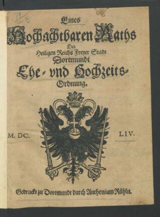Eines Hochachtbaren Raths Des Heiligen Reichs Freyer Stadt Dortmundt Ehe- und Hochzeits-Ordnung : [Conclusum den 5. Decembris, Im Jahr nach Christi unsers Erlösers und Seligmachers Geburt 1653. Publicatum den 25. Ianuarii 1654.]
