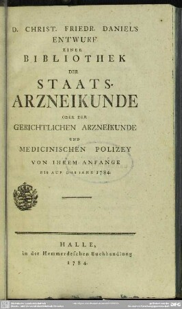 Christ. Friedr. Daniel's Entwurf Einer Bibliothek Der Staats-Arzneikunde Oder Der Gerichtlichen Arzneikunde Und Medicinischen Polizey Von Ihrem Anfange Bis Auf Das Jahr 1784