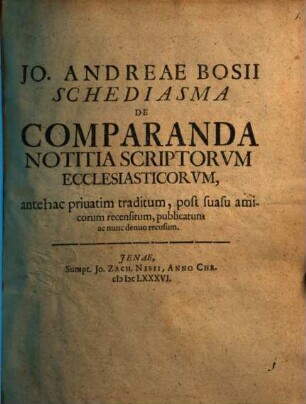 Jo. Andreae Bosii Schediasma de comparanda notitia scriptorum ecclesiasticorum : antehac privatim traditum, post suasu amicorum recensitum, publicatum ac nunc denuo recusum