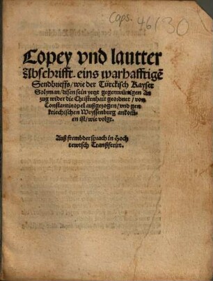 Copey vnd lautter Abschrifft eins warhafftige[n] Sendbrieffs, wie der Türckisch Kayser Solyman disen sein ... Anzug wider die Christenhait geordnet ... und gen kriechischen Weyssenburg ankommen ist ... : Auß frembder sprach in Hochtewtsch Tranßferirt