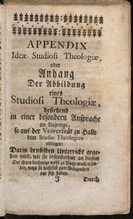 Appendix Ideæ Studiosi Theologiæ, oder Anhang der Abbildung eines Studiosi Theologiæ, bestehend in einer besonderen Ansprache an diejenige, so auf der Universität zu Halle dem Studio Theologico obliegen.