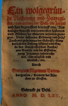 Ein wolgegründe Rechnung vnd Zeitregister, von anfang der Welt, die Jarzal vnd Zeit begreiffend bis auff vns : Aus heiliger Schrifft vnd bewertsten Historien vnd Büchern der Gelerten zusamen gezogen ...