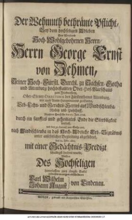 Der Wehmuth bethränte Pflicht, Bey dem hochseligen Ableben Des Weyland Hoch-Wohlgebohrnen Herrn, Herrn George Ernst von Zehmen, Seiner Hoch-Fürstl. Durchl. zu Sachsen-Gotha hochbestallten Ober-Hof-Marschalls zum Friedenstein, Ober-Steuer-Directoris Fürstenthums Altenburg, wie auch Amts-Hauptmanns zu Gotha, Erb-Lehn- und Gerichts-Herrns auf Windischleuba, Nobitz und Pohlhoff, Nachdem Derselbe den 27. Jan. 1728. durch ein sanfftes und geheiligtes Ende die Sterbligkeit verließ, und den 30. darauf, von Gotha aus, nach Windischleuba in das Hoch-Adeliche Erb-Begräbnis unter ansehnlicher Begleitung abgeführet, den 22. Febr. aber, mit einer Gedächtnis-Predigt schuldigst beehret wurde, Wollten Des Hochseligen hinterlassene zwey jüngste Enckel in diesen wenigen abschildern Carl Wilhelm Johann August } von Lindenau.