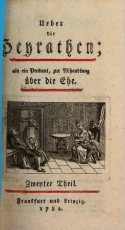 Ueber die Heyrathen : als ein Pendant, zur Abhandlung über die Ehe, Zweyter Theil