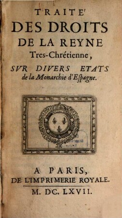Traité des Droits de la Reyne Tres chrestienne sur divers Estats de la Monarchie d'Espagne