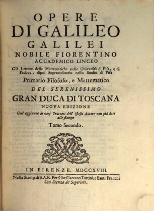 Opere Di Galileo Galilei Nobile Fiorentino Accademico Linceo Già Lettore delle Mattematiche nelle Università di Pisa, e di Padova, dipoi Sopraordinario nello Studio di Pisa Primario Filosofo, e Mattematico Del Serenissimo Gran Duca Di Toscana, 2