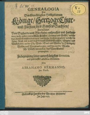 1: Genealogia Der Durchlauchtigsten Hochgebornen Könige/ Hertzoge Chur- und Fürsten/ des Hauses Sachsen : Aus welchen Von Sighardo und Witekindo entsprossen und herkommen/ mehr andere vortreffliche Fürsten/ Hertzoge und Kaiser/ welche das Hauß Sachsen illustriren ...