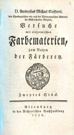 D. Ambrosius Michael Siefferts, der Churbayerischen Akademie der Wissenschaften Mitglied, Versuche mit einheimischen Farbematerien, zum Nutzen der Färberey, Zweytes Stück