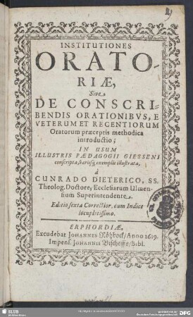 Institutiones Oratoriae, Sive De Conscribendis Orationibus : E Veterum Et Recentiorum Oratorum praeceptis methodica introductio; In Usum Illustris Paedagogii Giesseni conscripta variisq[ue] exemplis
