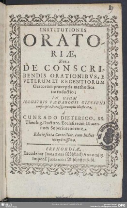 Institutiones Oratoriae, Sive De Conscribendis Orationibus : E Veterum Et Recentiorum Oratorum praeceptis methodica introductio; In Usum Illustris Paedagogii Giesseni conscripta variisq[ue] exemplis