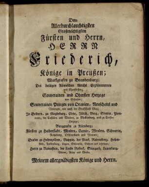 Dem Allerdurchlauchtigsten Großmächtigsten Fürsten und Herrn, Herrn Friederich, Könige in Preußen;...