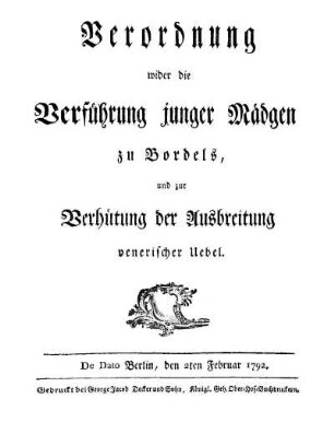 Verordnung wider die Verfuehrung junger Maedgen zu Bordels, und zur Verhuetung der Ausbreitung venerischer Uebel : de dato Berlin, den 2ten Februar 1792