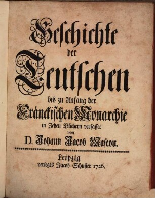 Geschichte der Teutschen bis zu Anfang der Fränckischen Monarchie : in Zehen Büchern