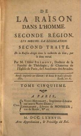 De La Raison Dans L'Homme : Ouvrage où l'on examine l'étendue de ses connoissances, les bornes de ses facultés, les forces de ses motifs, l'origine de ses doutes et les causes de ses erreurs, les principes de sa certitude, et les fondemens de sa science, 5. Seconde Région. Les Moeurs. La Législation. Seconde Traité : De la Raison dirigée dans la recherche du bien, par le Sens moral
