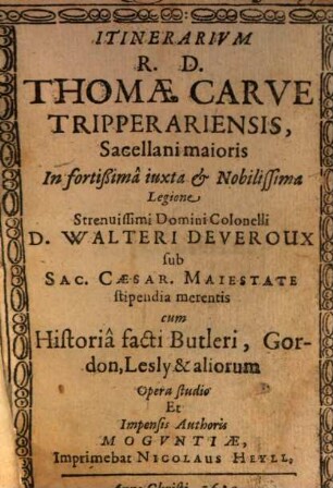 Itinerarivm R. D. Thomae Carve Tripperariensis, Sacellani maioris In fortißima iuxta & Nobilissima Legione Strenuissimi ... D. Walteri Deveroux sub Sac. Caesar. Maiestate stipendia merentis : cum Historia facti Butleri, Gordon, Lesly & aliorum