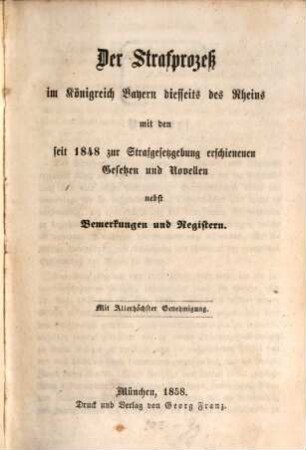 Der Strafprozeß im Königreich Bayern diesseits des Rheins : mit den seit 1848 zur Strafgesetzgebung erschienenen Gesetzen und Novellen ; nebst Bemerkungen und Registern
