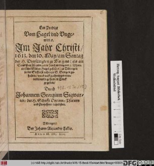 Ein Predigt Vom Hagel und Ungewitter : Im Jahr Christi/ 1613. den 30. May ... zu Tübingen in der Stiffts Kirchen zu S. Georgen gehalten ...