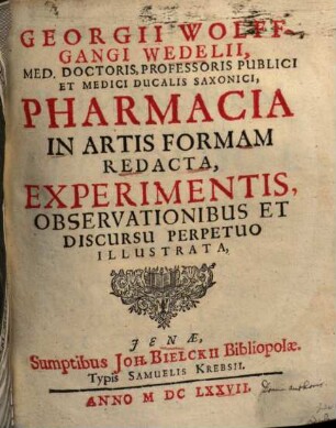 Georgii Wolffgangi Wedelii ... Pharmacia in artis formam redacta : experimentis, observationibus et discursu perpetuo illustrata