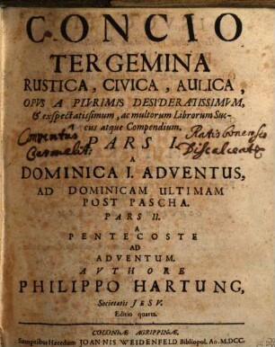 Concio Tergemina Rustica, Civica, Aulica : Opvs A Plvrimis Desideratissimvm, et exspectatissimum, ac multorum Librorum Succus atque Compendium, 1. A Dominica I. Adventus, Ad Dominicam Ultimam Post Pascha
