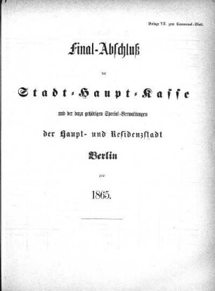 1865: Final-Abschluß der Stadt-Haupt-Kasse und der dazu gehörigen Special-Verwaltungen der Haupt- und Residenzstadt Berlin pro ...