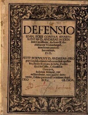 Defensio Ioan. Eckii Contra Amarvlentas D. Andreae Bodenstein Carolstatini, doctoris & Archidiaconi Vuittenbergen[sis] inuectiones amatoribus veritatis. D. D. ...