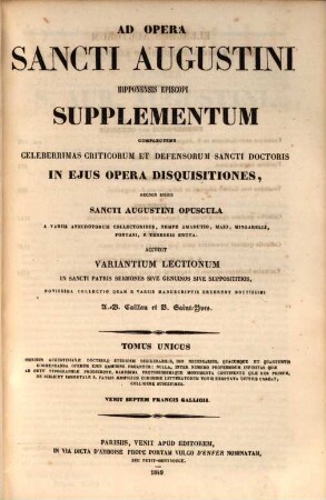 Sancti Aurelii Augustini, Hipponensis episcopi, opera omnia, [12]. [Supplementum] : complectens celeberrimas criticorum et defensorum sancti doctoris ... disquisitiones necnon ipsius Sancti Augustini opuscula : accedit variantium lectionum ... novissima collectio