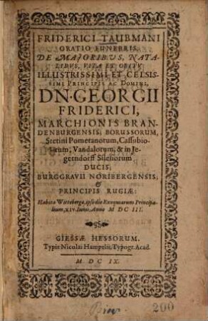 Frid. Taubmani Oratio funebris de maioribus, natalibus, vita et obitu .. Georgii Friderici, Marchionis Brandenburgensis ...