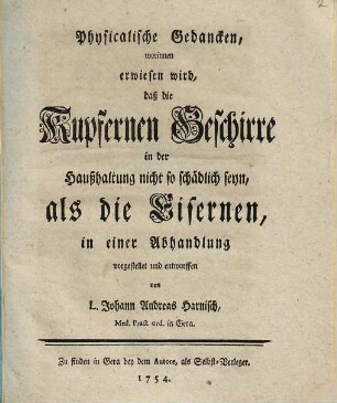 Physicalische Gedanken, worinnen erwiesen wird, daß die kupfernen Geschirre in der Haußhaltung nicht so schädlich seyn, als die eisernen