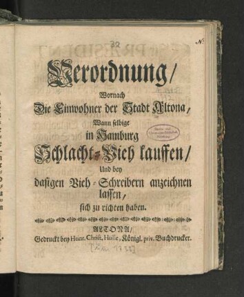 Verordnung/ Wornach Die Einwohner der Stadt Altona, Wann selbige in Hamburg Schlacht-Vieh kauffen/ Und bey dasigen Vieh-Schreibern anzeichnen lassen, sich zu richten haben$hPræsident Bürgermeister und Rath der Stadt Altona