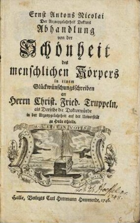 Ernst Antons Nicolai ... Abhandlung von der Schönheit des menschlichen Körpers : in einem Glückwünschungsschreiben an Herrn Christ. Fried. Truppeln, als derselbe die Doktorwürde in der Arzneygelahrheit auf der Univ. zu Halle erhielte