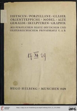 Fayencen, Porzellane, Gläser, Orientteppiche, Möbel, alte Gemälde, Skulpturen, Graphik : aus fürstlichem Besitz, deutschem und oesterreichischem Privatbesitz u. a. B.; Versteigerung in der Galerie Hugo Helbing, München, Dienstag, 17. Dezember 1929 u. folgende Tage