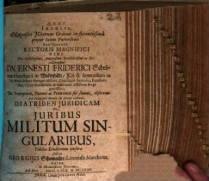 Indultu Magnifici ICtorum Ordinis in florentissima propter Salam Universitate Sub Umbone ... Dn. Ernesti Friderici Schröters ... Diatriben Iuridicam De Iuribus Militum Singularibus, Publicae Eruditorum censurae subiicit Georgius Schumacher, Lenzensis Marchicus, Autor. In Phrontisterio ICtorum. Ad diem Martii, A.O.R. M.DC.LXIIX.