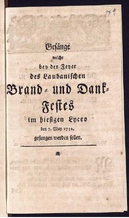 Gesänge welche bey der Feyer des Laubanischen Brand- und Dank-Festes im hiesigen Lyceo den 7. May 1752. gesungen werden sollen.