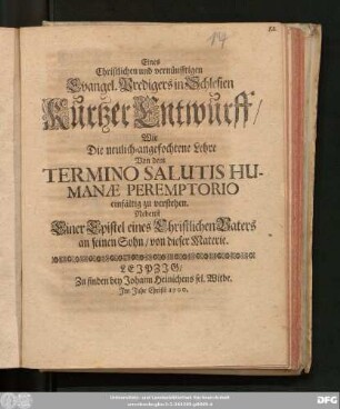 Eines Christlichen und vernünfftigen Evangel. Predigers in Schlesien Kurtzer Entwurff/ Wie Die neulich-angefochtene Lehre Von dem Termino Salutis Humanae Peremptorio einfältig zu verstehen