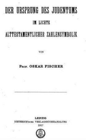 Der Ursprung des Judentums im Lichte alttestamentlicher Zahlensymbolik / von Oskar Fischer