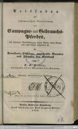 Leitfaden zur systematischen Bearbeitung des Campagne- und Gebrauchs-Pferdes : mit besonderer Berücksichtigung junger Pferde, deren Körper noch nicht kräftig ausgebildet ist; für Kavallerie-Offiziere, angehende Bereiter und Freunde der Reitkunst